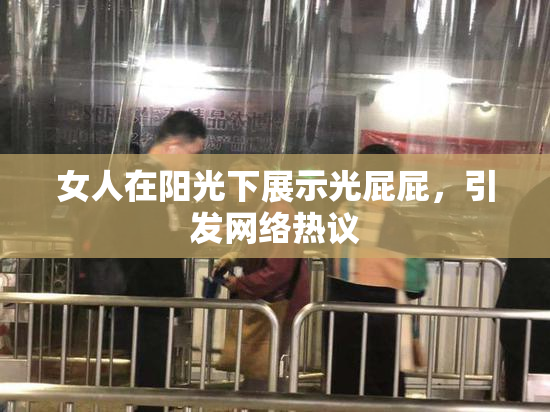 女人在阳光下展示光屁屁，引发网络热议