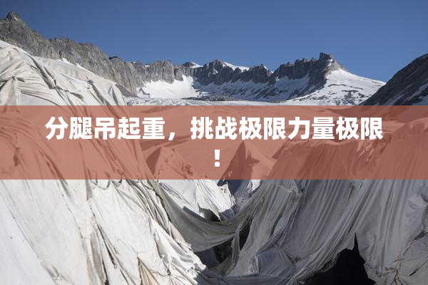 分腿吊起重，挑战极限力量极限！