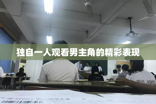 独自一人观看男主角的精彩表现