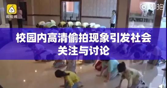 校园内高清偷拍现象引发社会关注与讨论