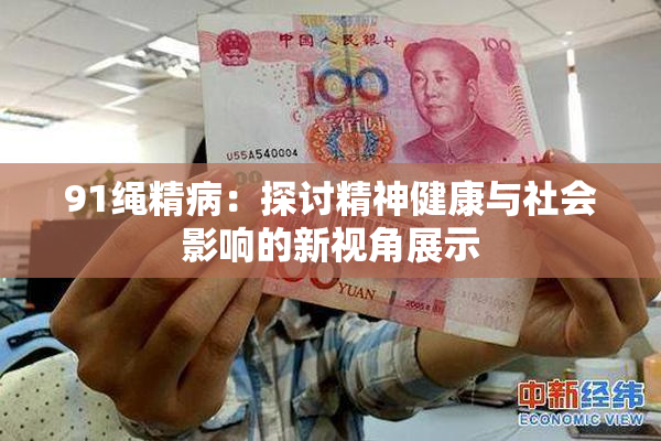 91绳精病：探讨精神健康与社会影响的新视角展示