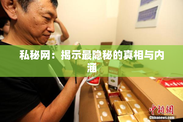 私秘网：揭示最隐秘的真相与内涵