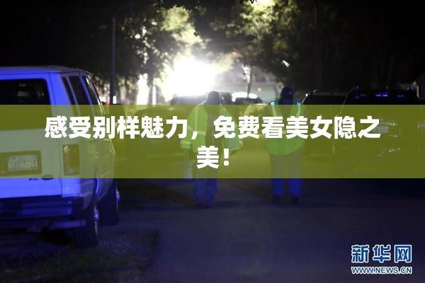 感受别样魅力，免费看美女隐之美！