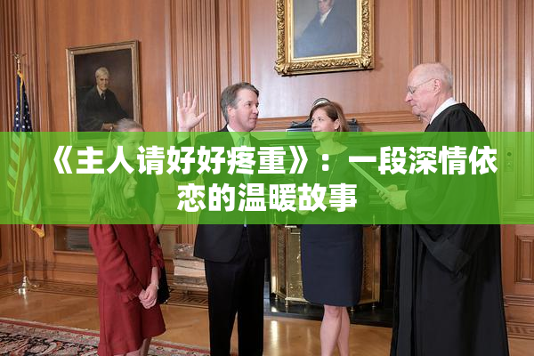 《主人请好好疼重》：一段深情依恋的温暖故事