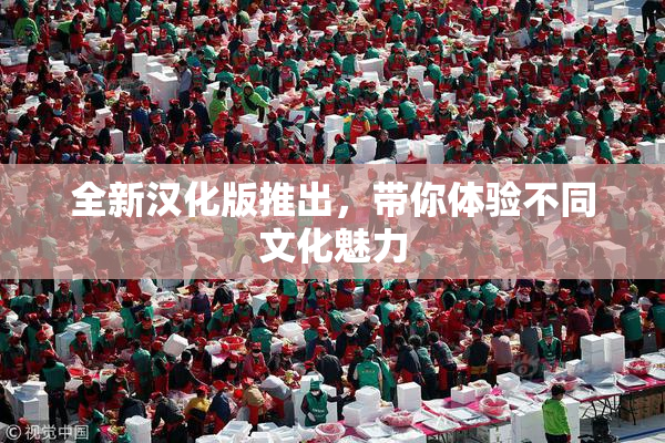 全新汉化版推出，带你体验不同文化魅力