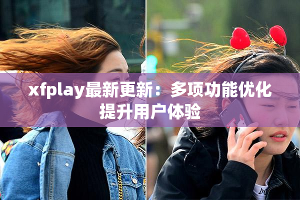 xfplay最新更新：多项功能优化提升用户体验