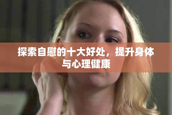 探索自慰的十大好处，提升身体与心理健康