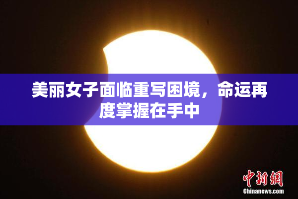 美丽女子面临重写困境，命运再度掌握在手中