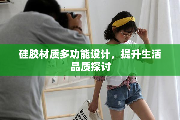 硅胶材质多功能设计，提升生活品质探讨