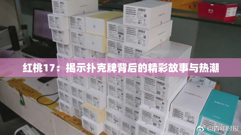 红桃17：揭示扑克牌背后的精彩故事与热潮