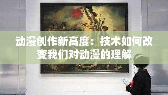 动漫创作新高度：技术如何改变我们对动漫的理解