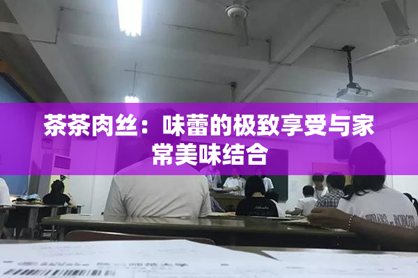 茶茶肉丝：味蕾的极致享受与家常美味结合