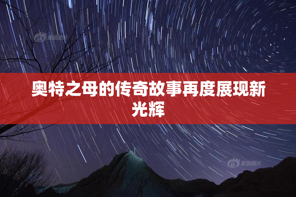 奥特之母的传奇故事再度展现新光辉