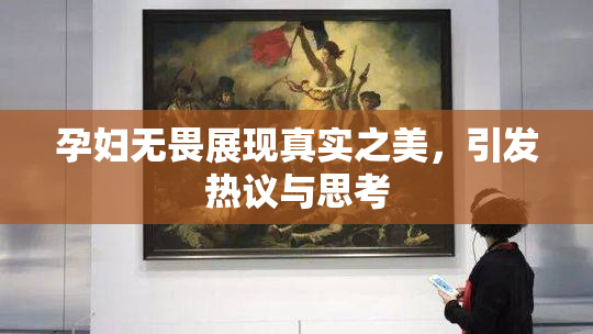 孕妇无畏展现真实之美，引发热议与思考