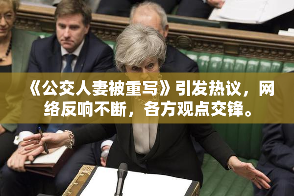 《公交人妻被重写》引发热议，网络反响不断，各方观点交锋。