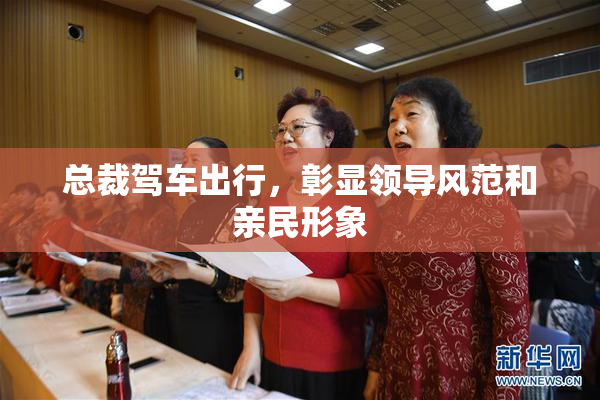 总裁驾车出行，彰显领导风范和亲民形象