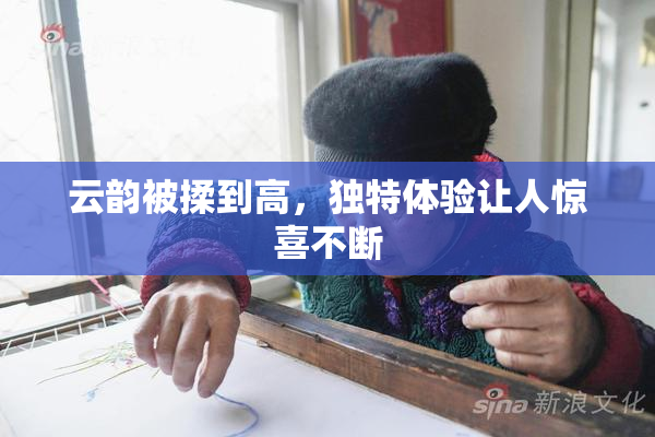 云韵被揉到高，独特体验让人惊喜不断