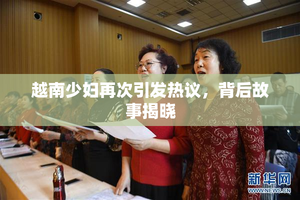 越南少妇再次引发热议，背后故事揭晓