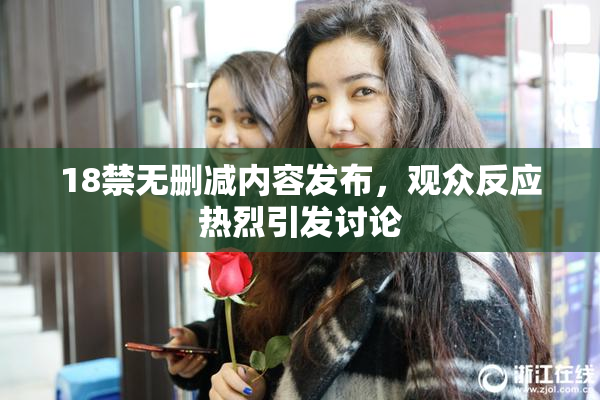 18禁无删减内容发布，观众反应热烈引发讨论