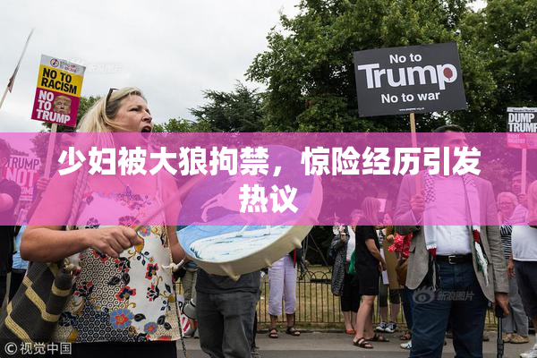少妇被大狼拘禁，惊险经历引发热议