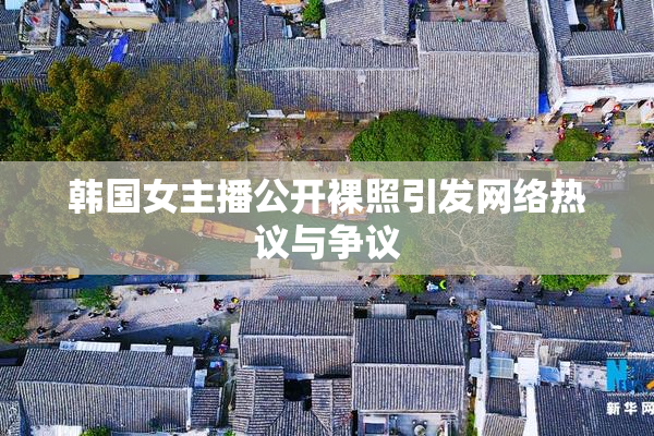 韩国女主播公开裸照引发网络热议与争议