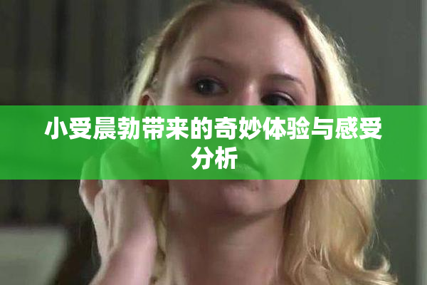 小受晨勃带来的奇妙体验与感受分析