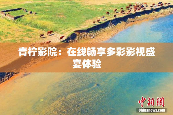 青柠影院：在线畅享多彩影视盛宴体验