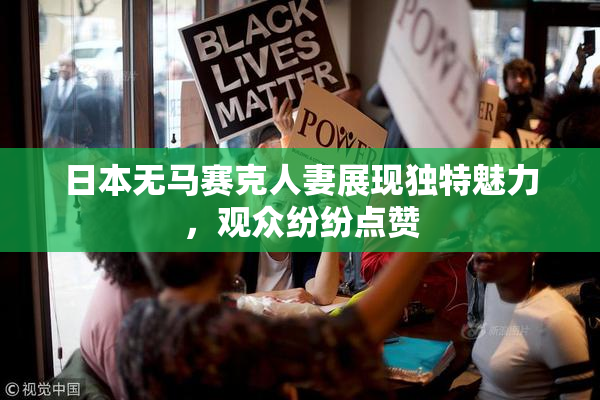 日本无马赛克人妻展现独特魅力，观众纷纷点赞