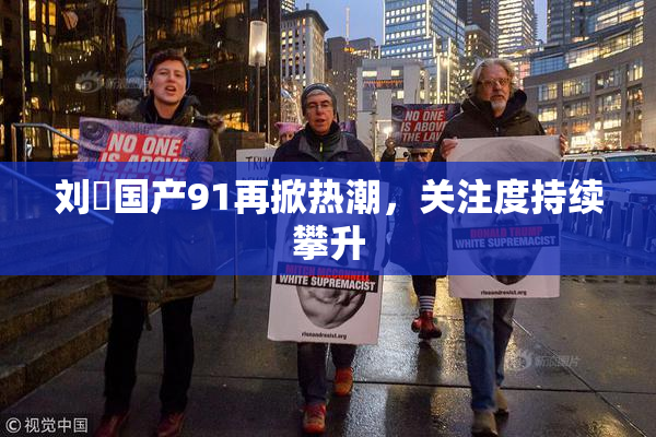 刘玥国产91再掀热潮，关注度持续攀升
