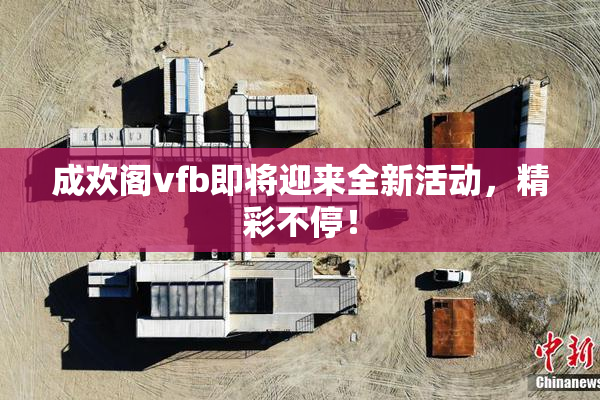 成欢阁vfb即将迎来全新活动，精彩不停！