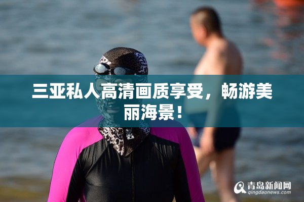 三亚私人高清画质享受，畅游美丽海景！