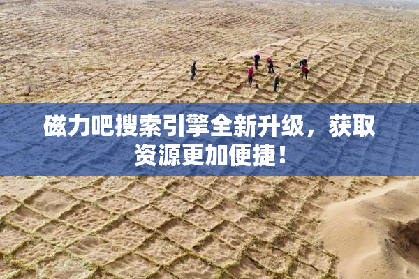 磁力吧搜索引擎全新升级，获取资源更加便捷！