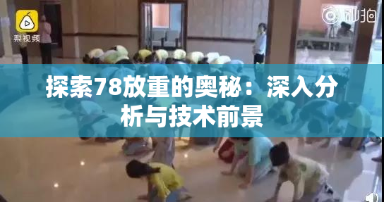 探索78放重的奥秘：深入分析与技术前景