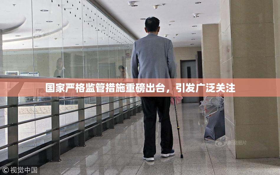 国家严格监管措施重磅出台，引发广泛关注