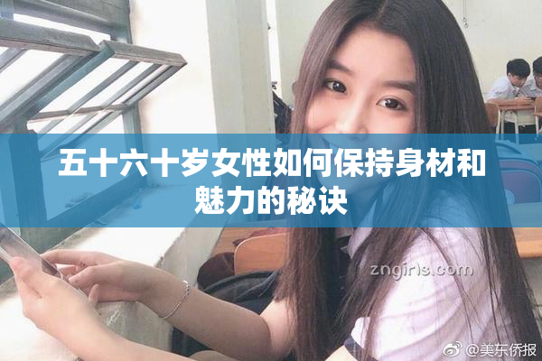 五十六十岁女性如何保持身材和魅力的秘诀