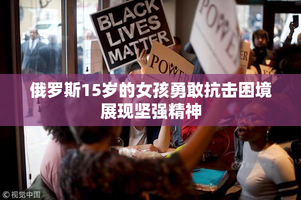 俄罗斯15岁的女孩勇敢抗击困境展现坚强精神