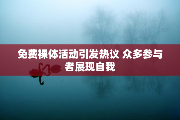 免费裸体活动引发热议 众多参与者展现自我