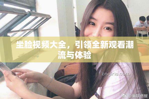 坐脸视频大全，引领全新观看潮流与体验
