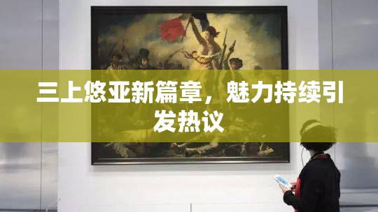 三上悠亚新篇章，魅力持续引发热议