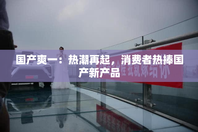 国产爽一：热潮再起，消费者热捧国产新产品