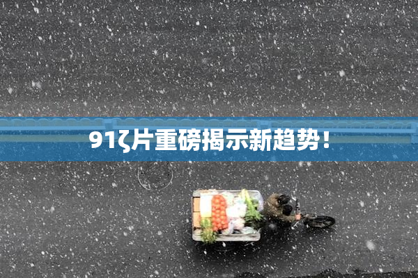 91ζ片重磅揭示新趋势！