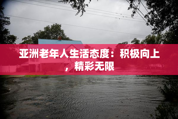 亚洲老年人生活态度：积极向上，精彩无限