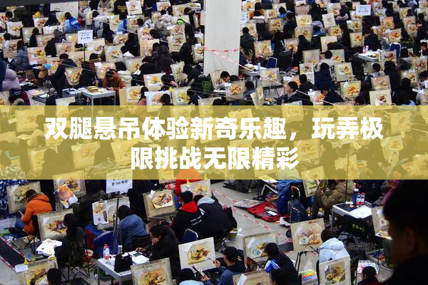 双腿悬吊体验新奇乐趣，玩弄极限挑战无限精彩