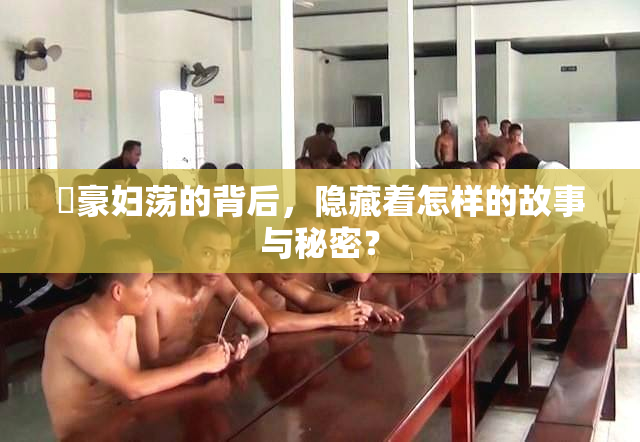 巜豪妇荡的背后，隐藏着怎样的故事与秘密？