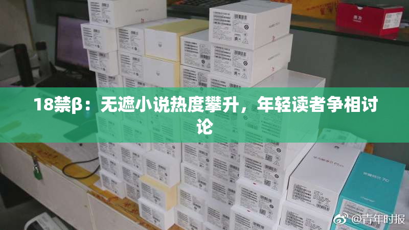 18禁β：无遮小说热度攀升，年轻读者争相讨论
