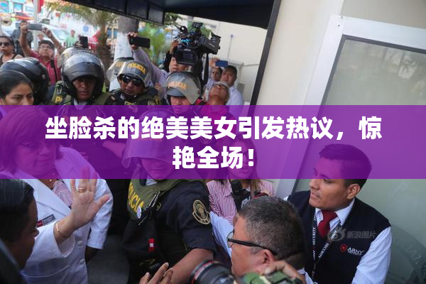 坐脸杀的绝美美女引发热议，惊艳全场！