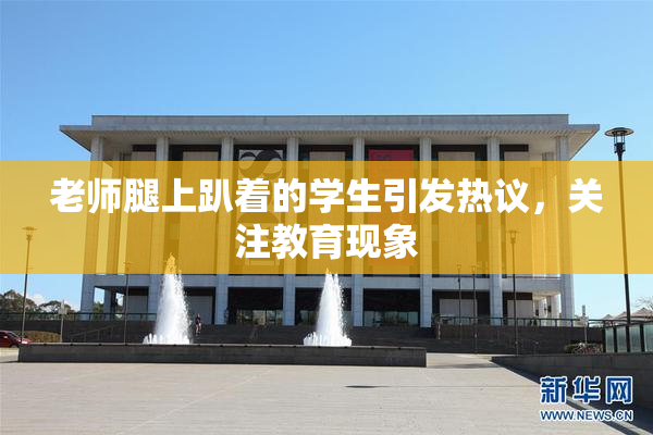 老师腿上趴着的学生引发热议，关注教育现象