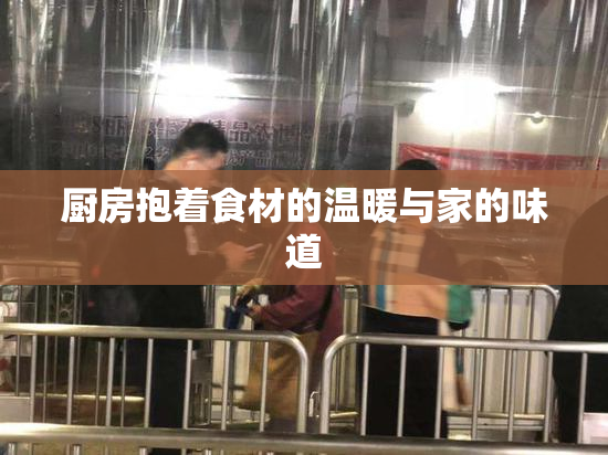 厨房抱着食材的温暖与家的味道