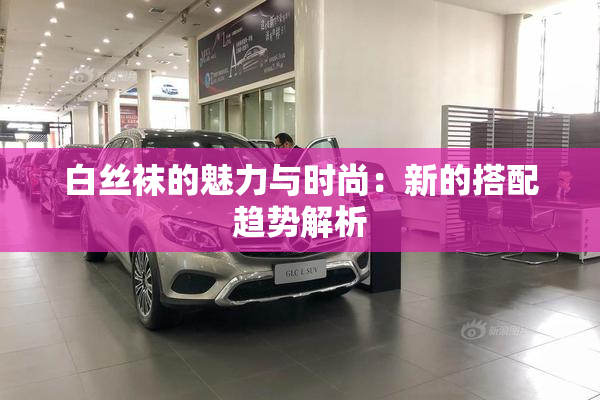 白丝袜的魅力与时尚：新的搭配趋势解析