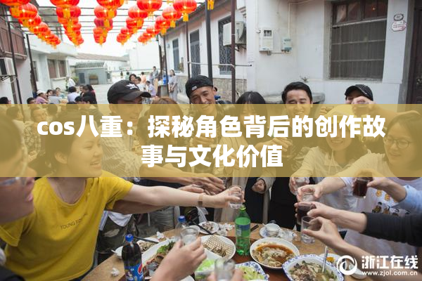 cos八重：探秘角色背后的创作故事与文化价值